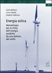 Energia eolica. Metodologia per la stima dell'energia prodotta da una fattoria del vento - Carlo Bellecci,Livio Casella,Stefano Federico - copertina