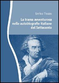 La trama avventurosa nelle autobiografie italiane del Settecento - Enrico Tiozzo - copertina