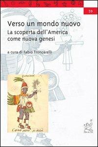 Verso un mondo nuovo. La scoperta dell'America come nuova genesi - Fabio Troncarelli - copertina