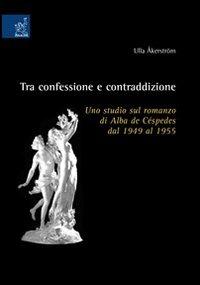 Tra confessione e contraddizione. Uno studio sul romanzo di Alba de Céspedes dal 1949 al 1955 - Ulla Åkerström - copertina