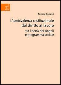L' ambivalenza costituzionale del diritto al lavoro tra libertà dei singoli e programma sociale - Adriana Apostoli - copertina