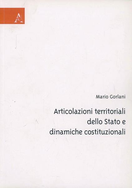 Articolazioni territoriali dello Stato e dinamiche costituzionali - Mario Gorlani - copertina