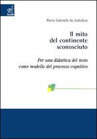 Il mito del continente sconosciuto. Per una didattica del testo come modello del processo cognitivo - Maria Gabriella De Judicibus - copertina