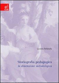 Storiografia pedagogica. La dimensione metodologica - Luciana Bellatalla - copertina