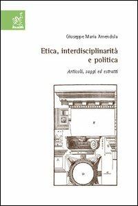 Etica, interdisciplinarità e politica. Articoli, saggi ed estratti - Giuseppe M. Amendola - copertina