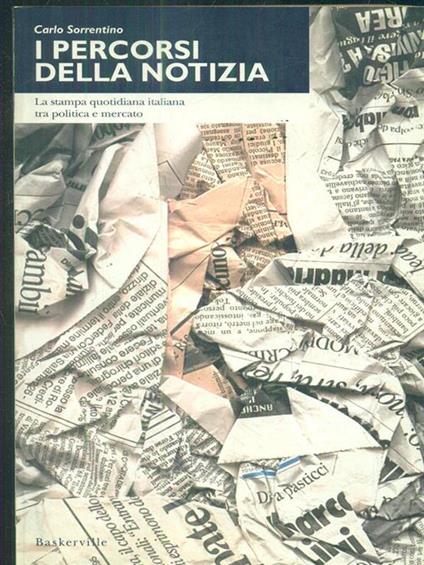 I percorsi della notizia. La stampa quotidiana italiana tra politica e mercato - Carlo Sorrentino - copertina