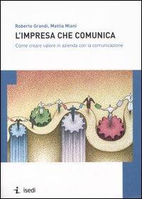 L'impresa che comunica. Come creare valore in azienda con la comunicazione - Roberto Grandi,Mattia Miani - copertina
