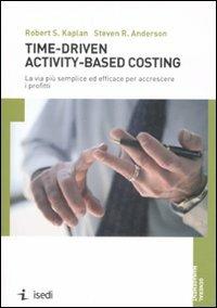 Time-driven activity-based costing. La via più semplice ed efficace per accrescere i profitti - Robert S. Kaplan,Steven R. Anderson - copertina