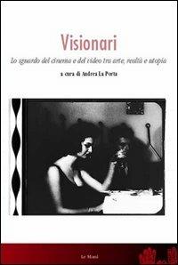 Visionari. Lo sguardo del cinema e del video fra arte, realtà e utopia - copertina