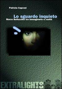 Lo sguardo inquieto. Marco Bellocchio tra immaginario e realtà - Patrizia Caproni - 2