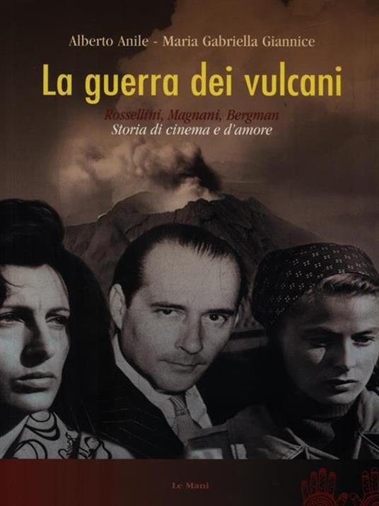 La guerra dei vulcani. Rossellini, Magnani, Bergman. Storia di cinema e d'amore - Alberto Anile,M. Gabriella Giannice - 2