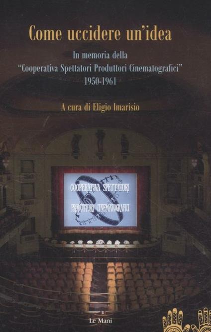 Come uccidere un'idea. In memoria delle «Cooperative Spettatori Produttori Cinematografici», 1950-1961 - copertina
