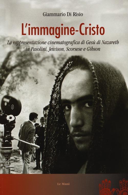 L' immagine-Cristo. La rappresentazione cinematografica di Gesù di Nazareth in Pasolini, Jewison, Scorsese e Gibson - Giammario Di Risio - 3