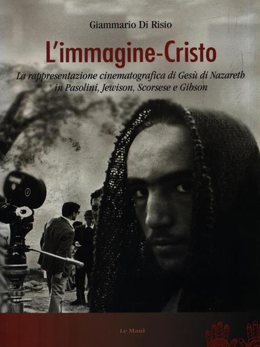 L' immagine-Cristo. La rappresentazione cinematografica di Gesù di Nazareth in Pasolini, Jewison, Scorsese e Gibson - Giammario Di Risio - 2