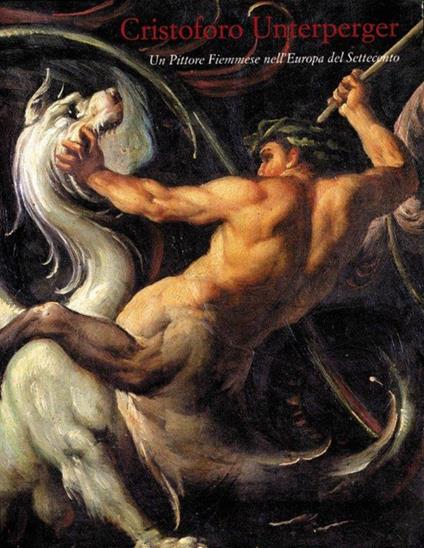 Cristoforo Unterperger. Un pittore Fiemmese nell'Europa del Settecento - copertina
