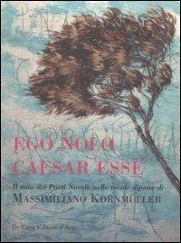 Ego Nolo Caesar Esse. Il mito dei pittori novelli nelle tavole dipinte di Massimiliano Kornmüller - copertina