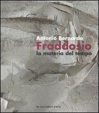 Antonio Bernardo Fraddosio. La materia del tempo-Matter of time. Catalogo della mostra (Roma, 23 febbraio-16 marzo 2007). Ediz. italiana e inglese - copertina
