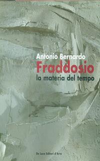 Antonio Bernardo Fraddosio. La materia del tempo-Matter of time. Catalogo della mostra (Roma, 23 febbraio-16 marzo 2007). Ediz. italiana e inglese