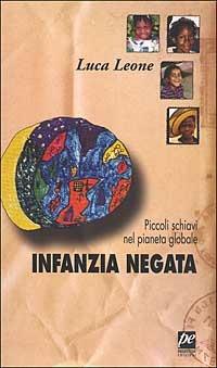 Infanzia negata. Piccoli schiavi nel pianeta globale - Luca Leone - copertina