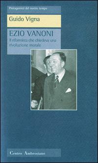 Ezio Vanoni. Il riformista che chiedeva una rivoluzione morale - Guido Vigna - copertina