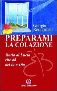 Preparami la colazione. Storia di Lucia che dà del tu a Dio - Giorgio Bernardelli - copertina