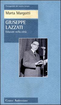 Giuseppe Lazzati. Educare nella città - Marta Margotti - copertina
