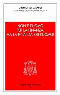 Non è l'uomo per la finanza, ma la finanza per l'uomo!. Orientamenti morali dell'operare nel credito e nella finanza - Dionigi Tettamanzi - copertina