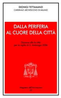 Dalla periferia al cuore della città. Discorso alla città per la Vigilia di S. Ambrogio 2006 - Dionigi Tettamanzi - copertina