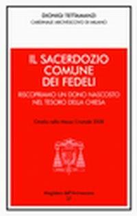 Il sacerdozio comune dei fedeli. Riscopriamo un dono nascosto nel tesoro della Chiesa. Omelia nella messa crismale 2008 - Dionigi Tettamanzi - copertina