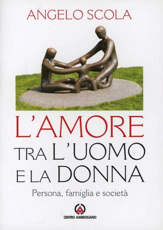 L'amore tra l'uomo e la donna. Persona, famiglia e società - Angelo Scola - copertina