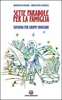 Sette parabole per la famiglia. Ascoltare, vedere, comprendere come Gesù. Sussidio per gruppi familiari - copertina