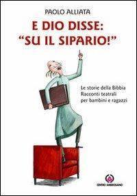 E Dio disse: «Su il sipario!» Le storie della Bibbia. Racconti teatrali per bambini e ragazzi - Paolo Alliata - copertina