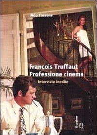 François Truffaut. Professione cinema. Interviste inedite - François Truffaut,Aldo Tassone - copertina