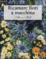 Ricamare fiori a macchina. Ediz. illustrata