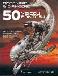 Disegnare e dipingere 50 veicoli fantasy - Keith Thompson - copertina