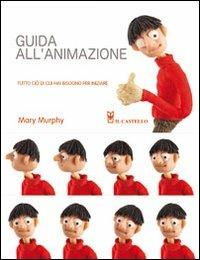 Guida all'animazione. Tutto ciò di cui hai bisogno per iniziare. Ediz. illustrata - Mary Murphy - copertina