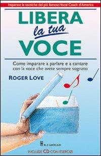 Libera la tua voce. Con CD Audio - Roger Love - copertina