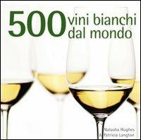 500 vini bianchi dal mondo - Natasha Hughes,Patricia Langton - copertina