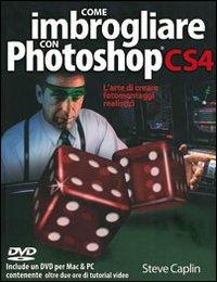 Come imbrogliare con Photoshop CS4. L'arte di creare fotomontaggi realistici - Steve Caplin - copertina