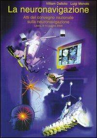 La neuronavigazione. Atti del Convegno nazionale sulla neuronavigazione - Villiam Dallolio,Luigi Monolo - copertina