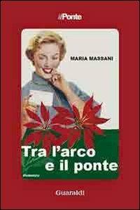 Tra l'arco e il ponte - Maria Massani - copertina