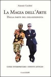 La magia dell'arte. Dalla parte del collezionista. Come interpretare i dipinti antichi - Atanasio Cecchini - copertina