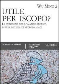 Utile per iscopo? La funzione del romanzo storico in una società di retromaniaci - Wu Ming 2 - copertina