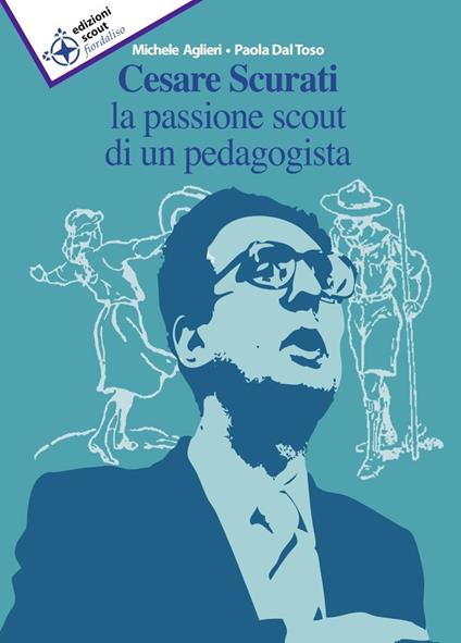 Cesare Scurati la passione scout di un pedagogista - Michele Aglieri,Paola Dal Toso - copertina