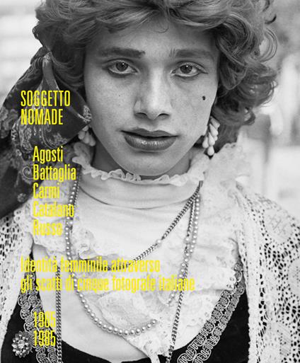 Soggetto nomade. Agosti, Battaglia, Carmi, Catalano, Russo. Identità femminile attraverso gli scatti di cinque fotografe italiane (1965-1985). Ediz, italiana e inglese. Ediz. illustrata - copertina