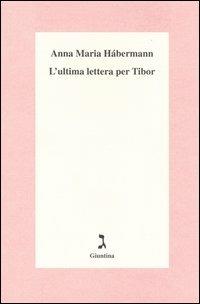 L' ultima lettera per Tibor - Anna Maria Hábermann - copertina