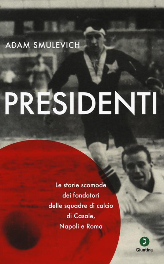 Presidenti. Le storie scomode dei fondatori delle squadre di calcio di Casale, Napoli e Roma - Adam Smulevich - copertina