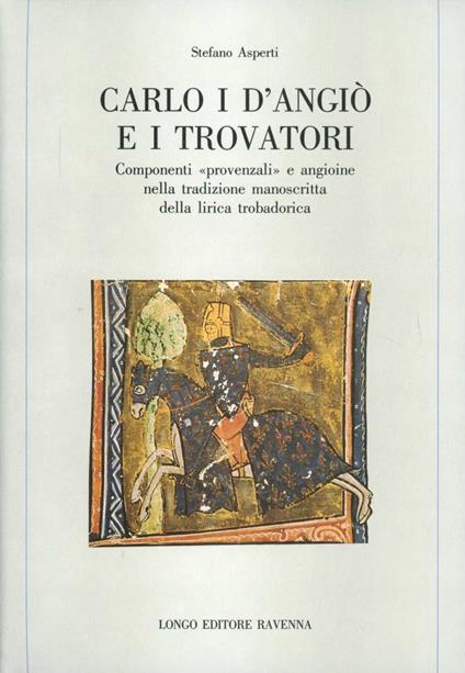 Carlo I d'Angiò e i trovatori. Componenti «Provenzali» e angioine nella tradizione manoscritta della lirica trobadorica - Stefano Asperti - copertina