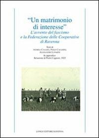 «Un matrimonio di interesse». L'avvento del fascismo e la federazione delle cooperative di Ravenna - Andrea Casadio,Paolo Cavassini,Alessandro Luparini - copertina