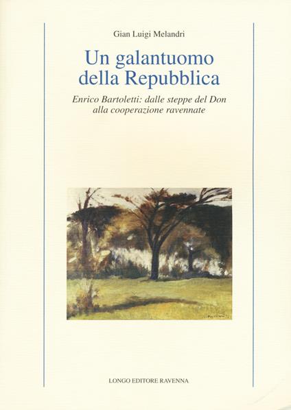 Un galantuomo della Repubblica. Enrico Bartoletti: dalle steppe del Don alla cooperazione ravennate - G. Luigi Melandri - copertina